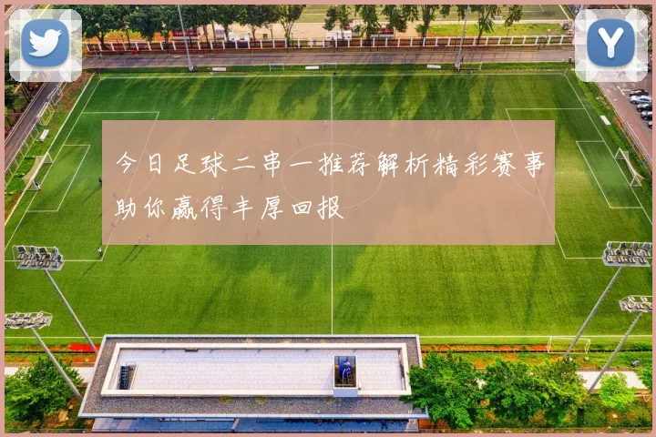 今日足球二串一推荐解析精彩赛事助你赢得丰厚回报