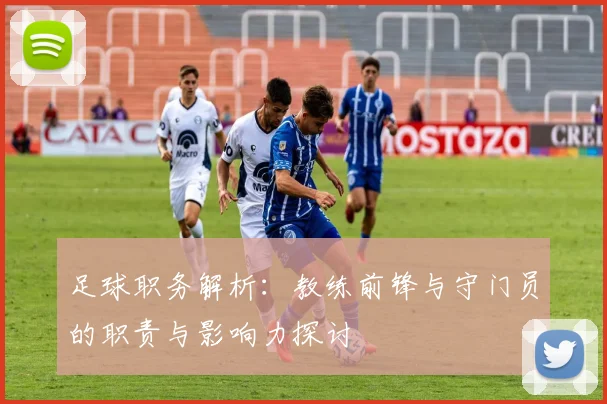 足球职务解析：教练前锋与守门员的职责与影响力探讨