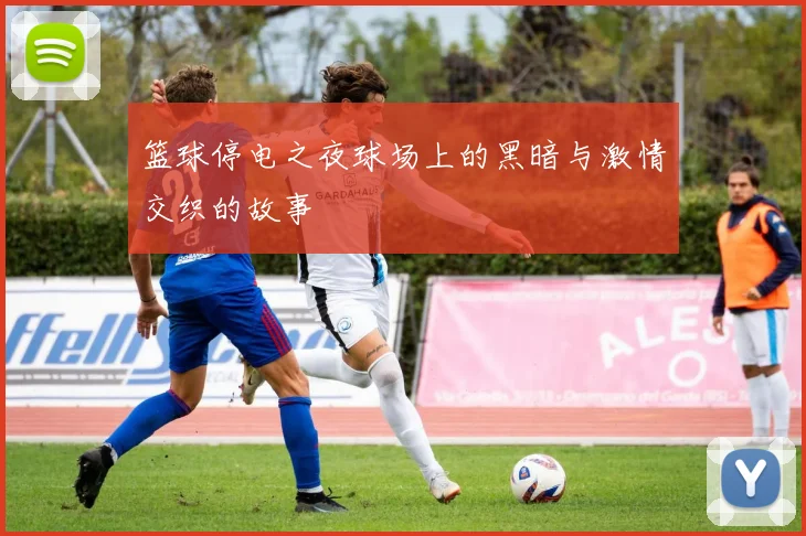 篮球停电之夜球场上的黑暗与激情交织的故事