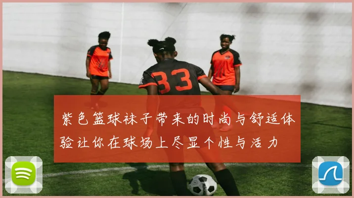 紫色篮球袜子带来的时尚与舒适体验让你在球场上尽显个性与活力