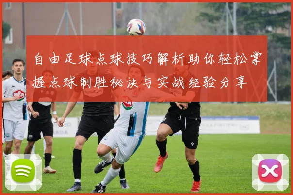 自由足球点球技巧解析助你轻松掌握点球制胜秘诀与实战经验分享