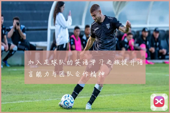 加入足球队的英语学习之旅提升语言能力与团队合作精神