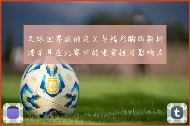 足球世界波的定义与精彩瞬间解析揭示其在比赛中的重要性与影响力