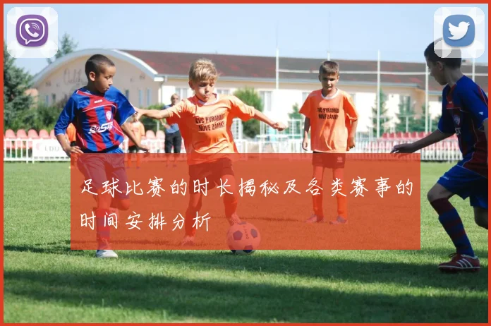 足球比赛的时长揭秘及各类赛事的时间安排分析