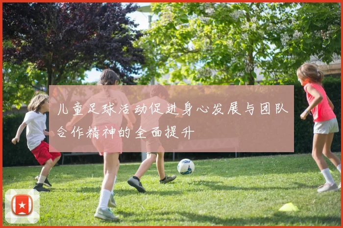 儿童足球活动促进身心发展与团队合作精神的全面提升