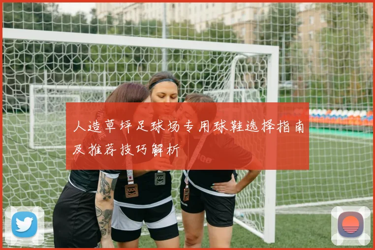 人造草坪足球场专用球鞋选择指南及推荐技巧解析