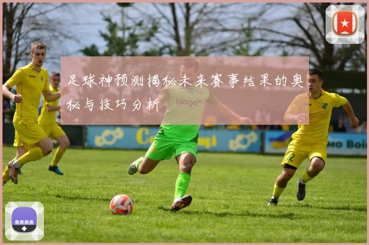 足球神预测揭秘未来赛事结果的奥秘与技巧分析