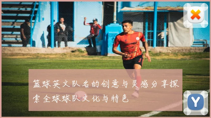 篮球英文队名的创意与灵感分享探索全球球队文化与特色