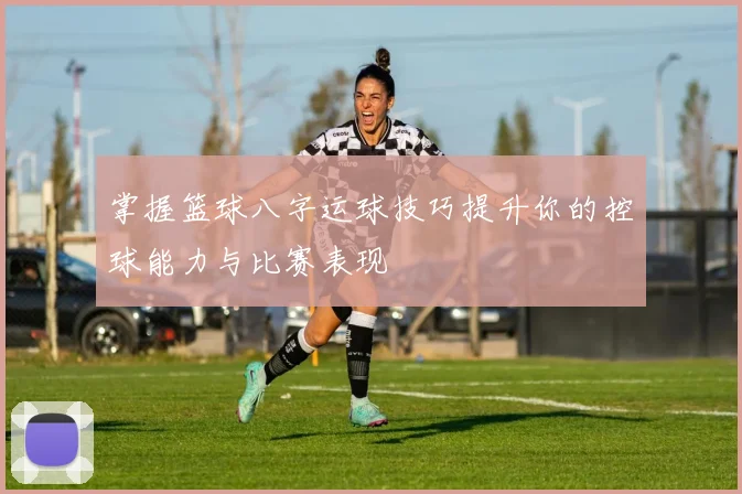 掌握篮球八字运球技巧提升你的控球能力与比赛表现