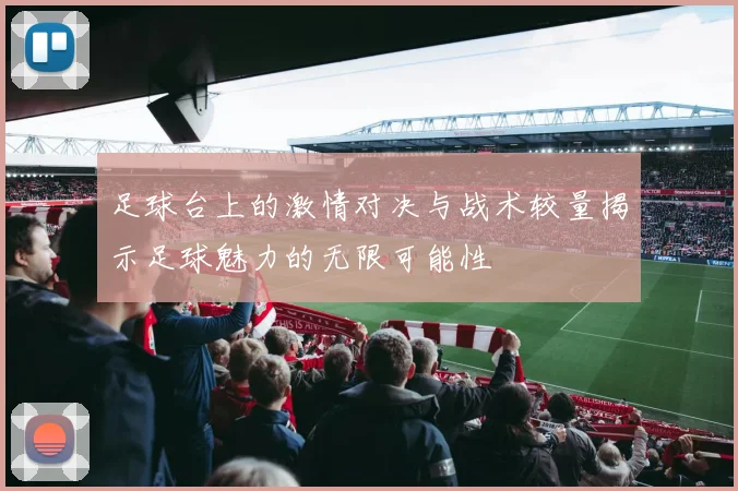 足球台上的激情对决与战术较量揭示足球魅力的无限可能性