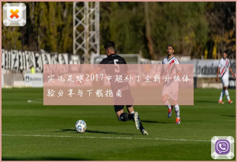 实况足球2017中超补丁全新升级体验分享与下载指南